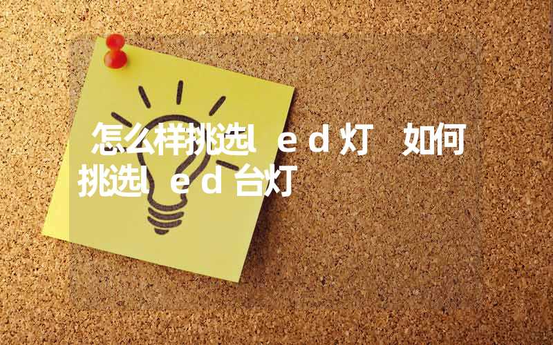 怎么样挑选led灯 如何挑选led台灯